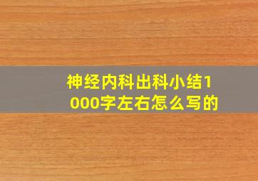 神经内科出科小结1000字左右怎么写的