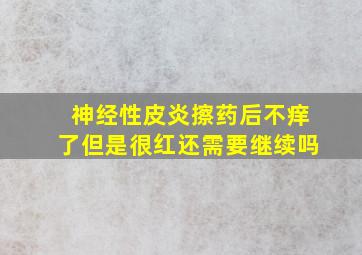 神经性皮炎擦药后不痒了但是很红还需要继续吗