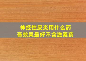 神经性皮炎用什么药膏效果最好不含激素药