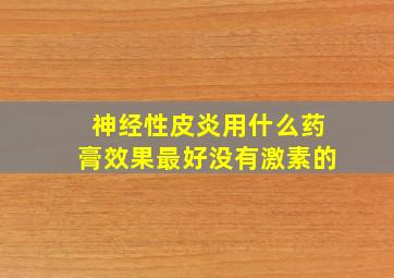 神经性皮炎用什么药膏效果最好没有激素的