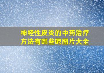 神经性皮炎的中药治疗方法有哪些呢图片大全