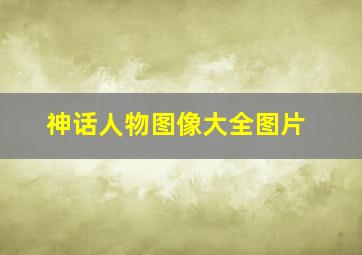 神话人物图像大全图片