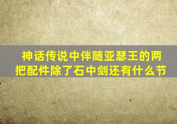 神话传说中伴随亚瑟王的两把配件除了石中剑还有什么节