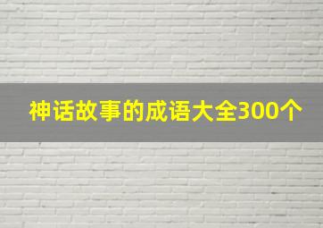 神话故事的成语大全300个