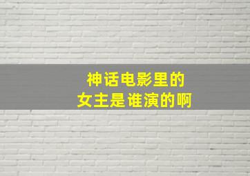 神话电影里的女主是谁演的啊