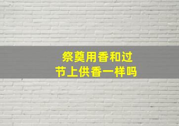 祭奠用香和过节上供香一样吗