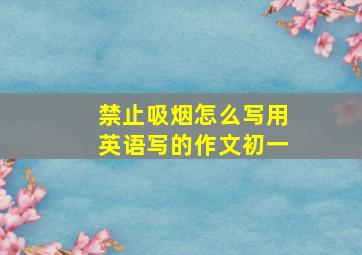 禁止吸烟怎么写用英语写的作文初一