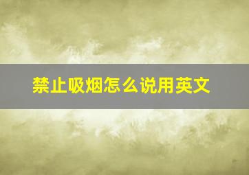 禁止吸烟怎么说用英文