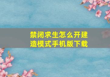 禁闭求生怎么开建造模式手机版下载