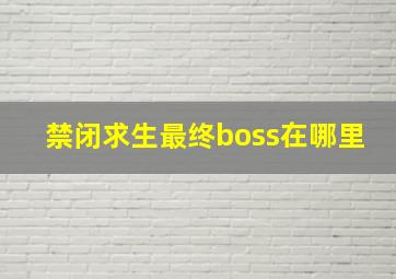 禁闭求生最终boss在哪里