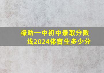 禄劝一中初中录取分数线2024体育生多少分