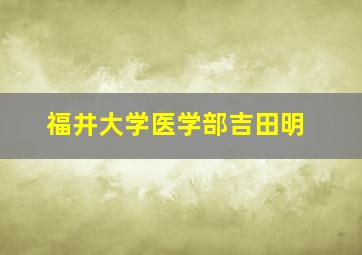 福井大学医学部吉田明