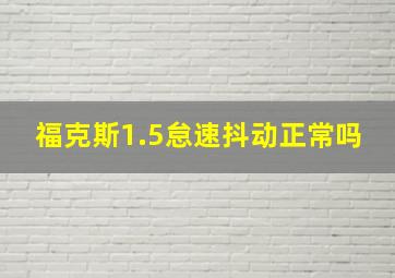 福克斯1.5怠速抖动正常吗