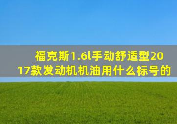 福克斯1.6l手动舒适型2017款发动机机油用什么标号的