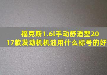 福克斯1.6l手动舒适型2017款发动机机油用什么标号的好