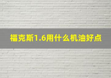 福克斯1.6用什么机油好点