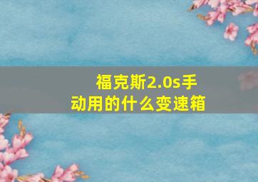 福克斯2.0s手动用的什么变速箱