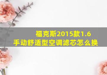 福克斯2015款1.6手动舒适型空调滤芯怎么换