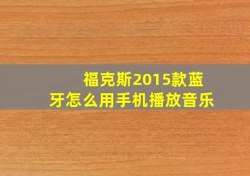 福克斯2015款蓝牙怎么用手机播放音乐