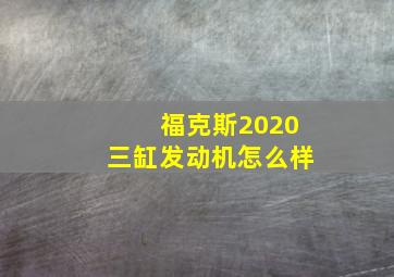 福克斯2020三缸发动机怎么样