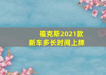 福克斯2021款新车多长时间上牌