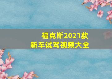 福克斯2021款新车试驾视频大全