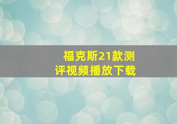 福克斯21款测评视频播放下载