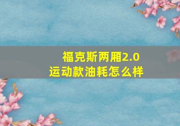 福克斯两厢2.0运动款油耗怎么样