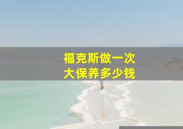 福克斯做一次大保养多少钱