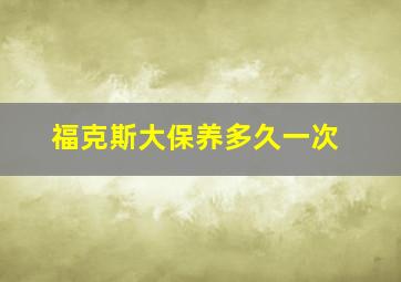 福克斯大保养多久一次