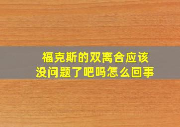 福克斯的双离合应该没问题了吧吗怎么回事