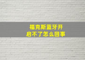 福克斯蓝牙开启不了怎么回事