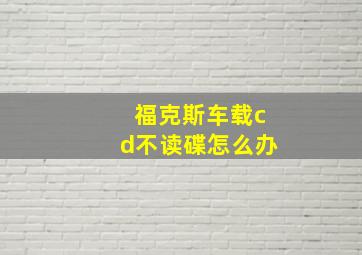 福克斯车载cd不读碟怎么办