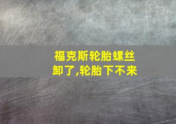 福克斯轮胎螺丝卸了,轮胎下不来