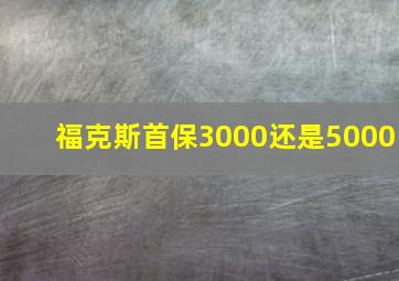 福克斯首保3000还是5000