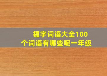 福字词语大全100个词语有哪些呢一年级