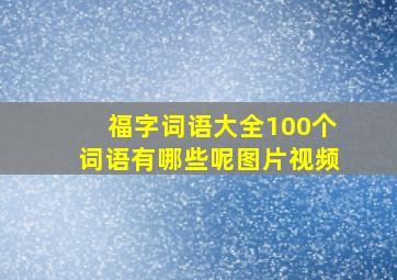 福字词语大全100个词语有哪些呢图片视频