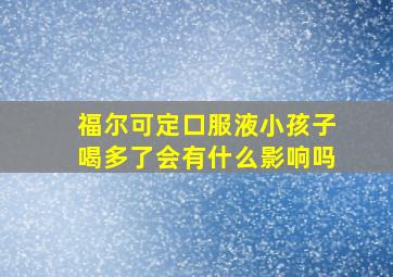 福尔可定口服液小孩子喝多了会有什么影响吗