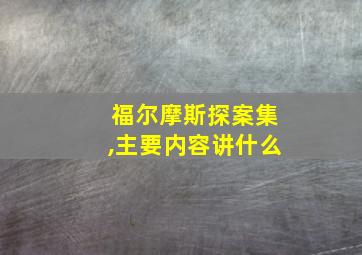 福尔摩斯探案集,主要内容讲什么