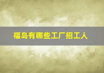 福岛有哪些工厂招工人