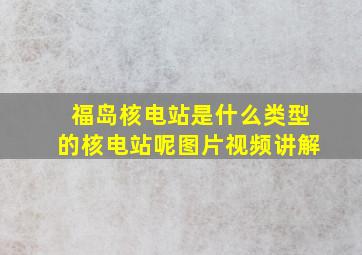 福岛核电站是什么类型的核电站呢图片视频讲解