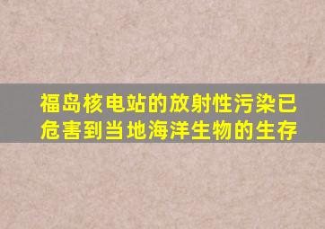 福岛核电站的放射性污染已危害到当地海洋生物的生存