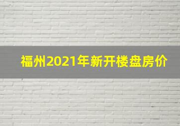 福州2021年新开楼盘房价