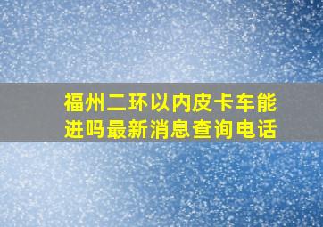 福州二环以内皮卡车能进吗最新消息查询电话