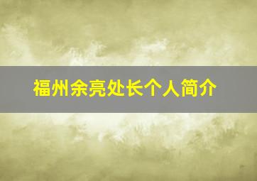 福州余亮处长个人简介