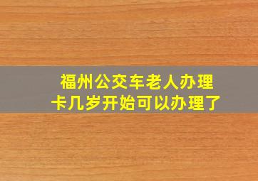 福州公交车老人办理卡几岁开始可以办理了