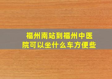 福州南站到福州中医院可以坐什么车方便些