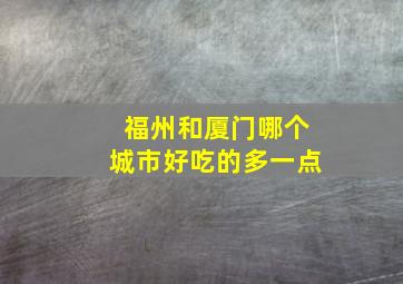 福州和厦门哪个城市好吃的多一点