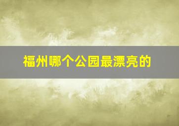 福州哪个公园最漂亮的