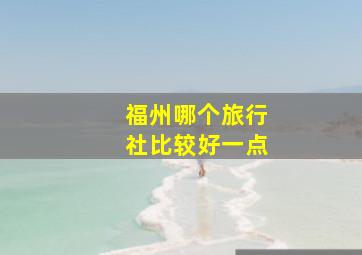 福州哪个旅行社比较好一点